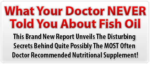 What Your Doctor NEVER Told You About Fish Oil  -  This Brand New Report Unveils The Disturbing Secrets Behind Quite Possibly The MOST Often Doctor Recommended Nutritional Supplement!