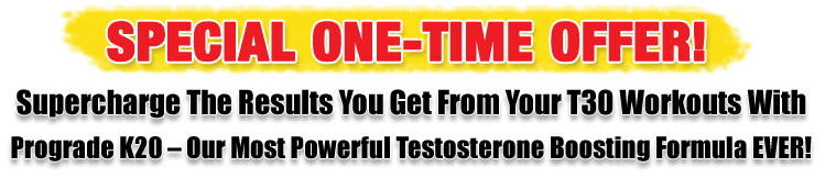 Supercharge The Results You Get From Your T30 Workouts With Prograde K20 - Our Most Powerful Testosterone Boosting Formula EVER! Supercharge Your Results with Krill Oil...47X More Powerful Than Regular Fish Oil!